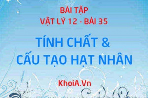 Bài tập tính chất và cấu tạo hạt nhân: Giải bài tập 1, 2, 3, 4, 5, 6, 7 trang 180 SGK Vật lý 12 bài 35